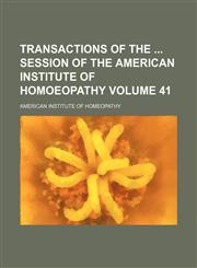 Transactions of the  session of the American Institute of Homoeopathy Volume 41,1154111113,9781154111118