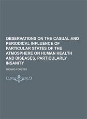 Observations on the Casual and Periodical Influence of Particular States of the Atmosphere on Human Health and Diseases, Particularly Insanity,1230370722,9781230370729