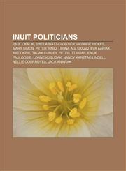 Inuit politicians Paul Okalik, Sheila Watt-Cloutier, George Hickes, Mary Simon, Peter Irniq, Leona Aglukkaq, Eva Aariak, Abe Okpik,1155210158,9781155210155