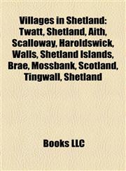 Villages in Shetland Twatt, Shetland, Aith, Scalloway, Haroldswick, Walls, Shetland Islands, Brae, Mossbank, Scotland, Tingwall, Shetland,1156659922,9781156659922
