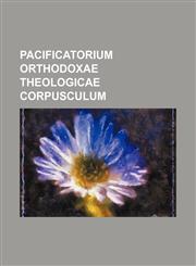 Pacificatorium Orthodoxae theologicae corpusculum,1130709930,9781130709933