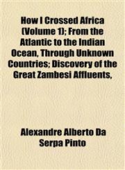 How I Crossed Africa (Volume 1); From the Atlantic to the Indian Ocean, Through Unknown Countries; Discovery of the Great Zambesi Affluents,,115296478X,9781152964785