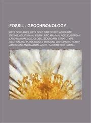 Fossil - Geochronology Geologic Ages, Geologic time scale, Absolute dating, Aquitanian, Asian Land Mammal Age, European Land Mammal Age, Global Boundary Stratotype Section and Point, Middle Miocene disruption, North American Land Mammal Ages, Radiometric,1234838710,9781234838713