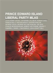 Prince Edward Island Liberal Party MLAs Louis Henry Davies, Catherine Callbeck, Robert Ghiz, Francis Kelly, Ron MacKinley, Edward Whelan,1155860543,9781155860541