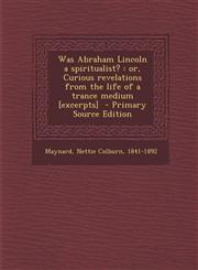 Was Abraham Lincoln a spiritualist? or, Curious revelations from the life of a trance medium [excerpts]  - Primary Source Edition,1295784203,9781295784202