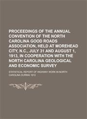 Proceedings of the Annual Convention of the North Carolina Good Roads Association, Held at Morehead City, N.C., July 31 and August 1, 1913, in Cooperation with the North Carolina Geological and Economic Survey; Statistical Report of,1230045430,9781230045436