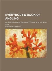 Everybody's book of angling; showing the habits and haunts of fish, how to catch them ...,1130356361,9781130356366