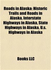 Roads in Alaska Historic Trails and Roads in Alaska, Interstate Highways in Alaska, State Highways in Alaska, U.s. Highways in Alaska,1158085184,9781158085187
