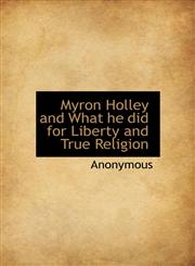 Myron Holley and What He Did for Liberty and True Religion,1117055809,9781117055800