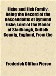 Fiske and Fisk Family; Being the Record of the Descendants of Symond Fiske, Lord of the Manor of Stadhaugh, Suffolk County, England, From the,115291068X,9781152910683