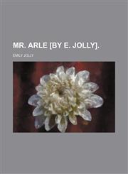Mr. Arle [by E. Jolly].,1236245032,9781236245038