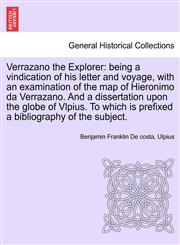 Verrazano the Explorer being a vindication of his letter and voyage, with an examination of the map of Hieronimo da Verrazano. And a dissertation upon the globe of Vlpius. To which is prefixed a bibliography of the subject.,1241353573,9781241353575