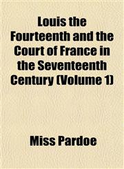 Louis the Fourteenth and the Court of France in the Seventeenth Century (Volume 1),1152395106,9781152395107