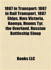 1887 in Transport 1887 in Rail Transport, 1887 Ships, Hms Victoria, Koonya, Hnoms Tyr, the Overland, Russian Battleship Sinop,1158045212,9781158045211