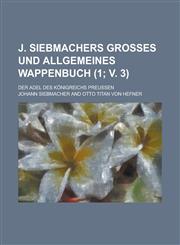 J. Siebmachers Grosses Und Allgemeines Wappenbuch; Der Adel Des Konigreichs Preussen (1; V. 3 ),1235802698,9781235802690