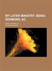 My Later Ministry; Being Sermons, &c. Being Sermons, &c,1150029714,9781150029714