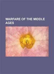 Warfare of the Middle Ages Medieval Warfare, List of Battles 1401-1800, Archery, Wars of Scottish Independence, Cavalry, Siege, Third Crusade,1233274279,9781233274277