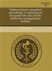 "Halfway between somewhere and nothing" A exploration of the quarter-life crisis and life satisfaction among graduate students.,1243460326,9781243460325