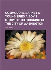 Commodore Barney's Young Spies a Boy's Story of the Burning of the City of Washington,1153652277,9781153652278