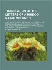 Translation of the letters of a Hindoo rajah; written previous to, and during the period of his residence in England  to which is prefixed, a preliminary dissertation on the history, religion, and manners, of the Hindoos Volume 1,1150321296,9781150321290