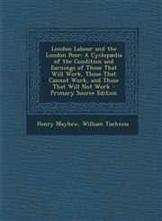 London Labour and the London Poor A Cyclopaedia of the Condition and Earnings of Those That Will Work, Those That Cannot Work, and Those That Will No,1293535354,9781293535356