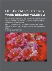 Life and work of Henry Ward Beecher Volume 2; an authentic, impartial and complete history of his public career and private life from the cradle to the grave. Replete with anecdotes,incidents,personal reminiscences and character sketches descriptive of th,1154307468,9781154307467