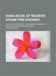 Hand-Book of Modern Steam Fire-Engines; Including the Running, Care and Management of Steam Fire-Engines and Fire-Pumps,1232187305,9781232187301