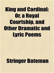King and Cardinal; Or, a Royal Courtship, and Other Dramatic and Lyric Poems,1152172247,9781152172241