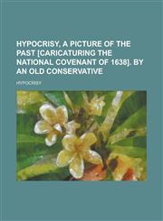 Hypocrisy, a picture of the past [caricaturing the National covenant of 1638]. By an old Conservative,1234396998,9781234396992
