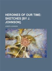 Heroines of our time;  sketches [by J. Johnson].,1231072253,9781231072257