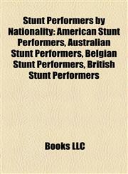 Stunt Performers by Nationality American Stunt Performers, Australian Stunt Performers, Belgian Stunt Performers, British Stunt Performers,1157955290,9781157955290