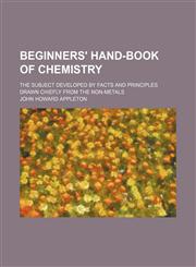 Beginners' hand-book of chemistry; the subject developed by facts and principles drawn chiefly from the non-metals,1236129431,9781236129437