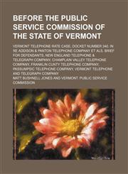 Before the Public Service Commission of the state of Vermont; Vermont telephone rate case, docket number 340. In re Addison & Panton telephone Company et als. Brief for defendants, New England Telephone & Telegraph Company, Champlain Valley Telephone Comp,1151486701,9781151486707