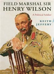 Field Marshal Sir Henry Wilson A Political Soldier,0198203586,9780198203582