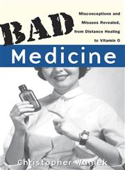 Bad Medicine Misconceptions and Misuses Revealed, from Distance Healing to Vitamin O,047143499X,9780471434993