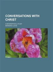 Conversations With Christ; A Biographical Study,1150436425,9781150436420