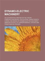 Dynamo-Electric Machinery; An Authoritative Treatise on the Theory, Construction Details, Calculation, Characteristic Curves, and Design of Dynamo-Ele,1236589513,9781236589514