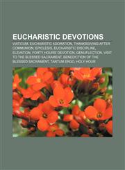 Eucharistic devotions Viaticum, Eucharistic adoration, Thanksgiving after Communion, Epiclesis, Eucharistic discipline, Elevation,1155182006,9781155182001