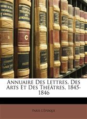 Annuaire Des Lettres, Des Arts Et Des Théâtres, 1845-1846,1145595375,9781145595378