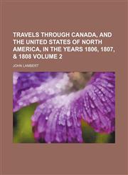 Travels through Canada, and the United States of North America, in the years 1806, 1807, & 1808 Volume 2,1150940395,9781150940392