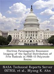 Electron Paramagnetic Resonance Imaging of the Spatial Distribution of Free Radicals in Pmr-15 Polyimide Resins,1289286884,9781289286880