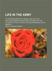 Life in the Army; In the Departments of Virginia, and the Gulf, Including Observations in New Orleans, With an Account of the Author's Life and Experience in the Ministry,1150357495,9781150357497