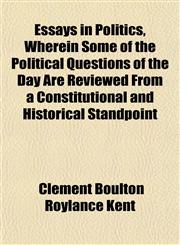 Essays in Politics, Wherein Some of the Political Questions of the Day Are Reviewed From a Constitutional and Historical Standpoint,1150258837,9781150258831