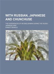 With Russian, Japanese and Chunchuse; The Experiences of an Englishman During the Russo-Japanese War,115166393X,9781151663931