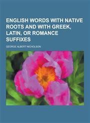 English Words with Native Roots and with Greek, Latin, or Romance Suffixes,1230201149,9781230201146