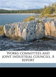 Works committees and joint industrial councils. A report,1171754728,9781171754725