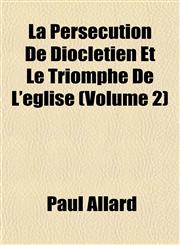 La Persécution De Dioclétien Et Le Triomphe De L'église (Volume 2),1151492612,9781151492616