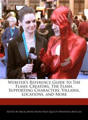 Webster's Reference Guide to The Flash Creators, The Flash, Supporting Characters, Villains, Locations, and More,1241725608,9781241725600