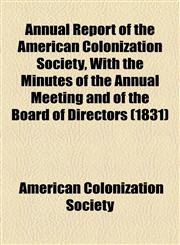 Annual Report of the American Colonization Society, With the Minutes of the Annual Meeting and of the Board of Directors (1831),1153576236,9781153576239
