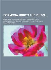 Formosa Under the Dutch; Described from Contemporary Records, with Explanatory Notes and a Bibliography of the Island,1230286055,9781230286051